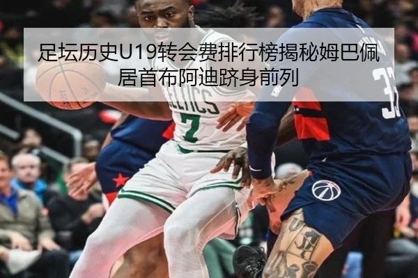 足坛历史U19转会费排行榜揭秘姆巴佩居首布阿迪跻身前列